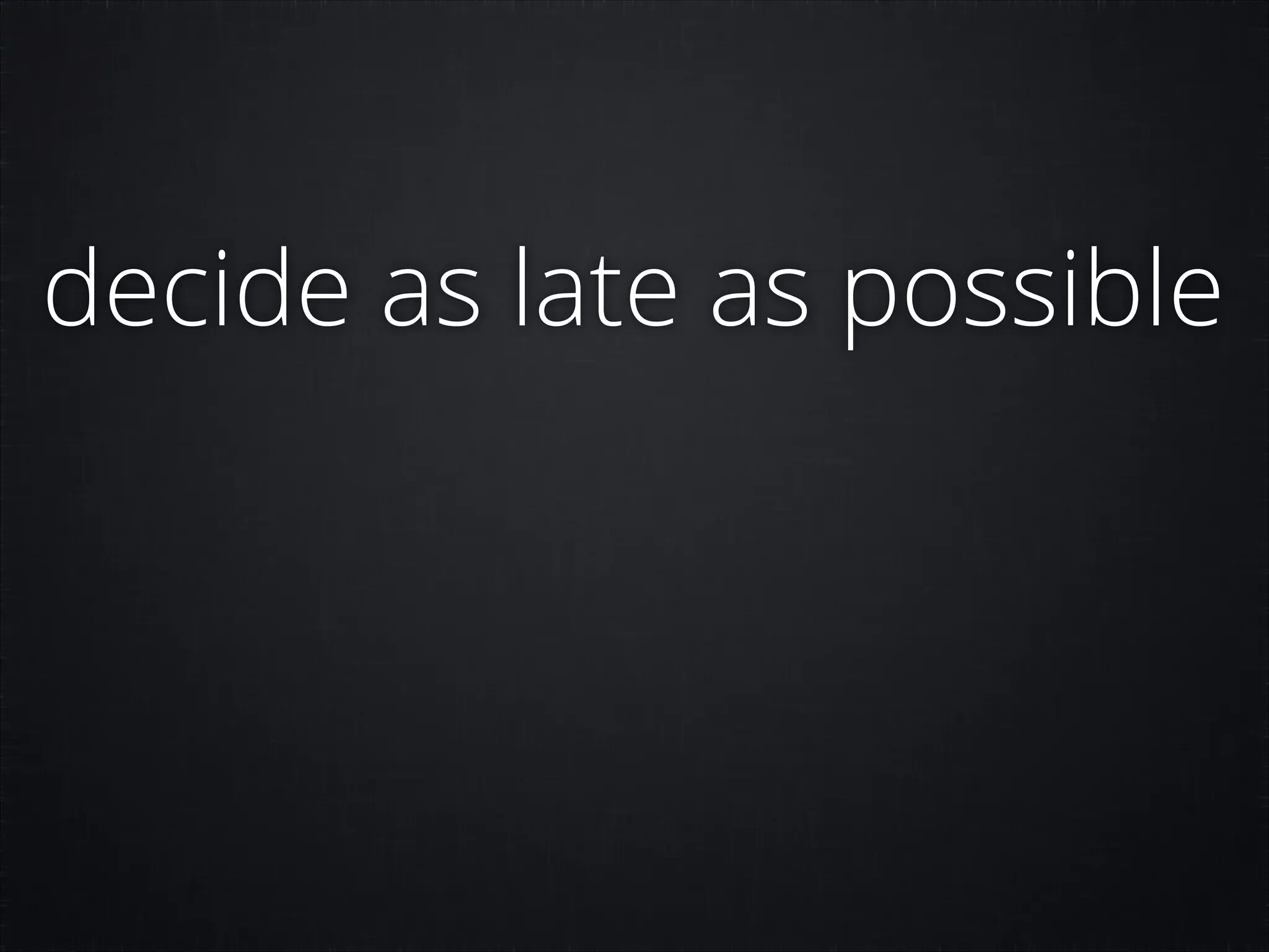 decide as late as possible

 