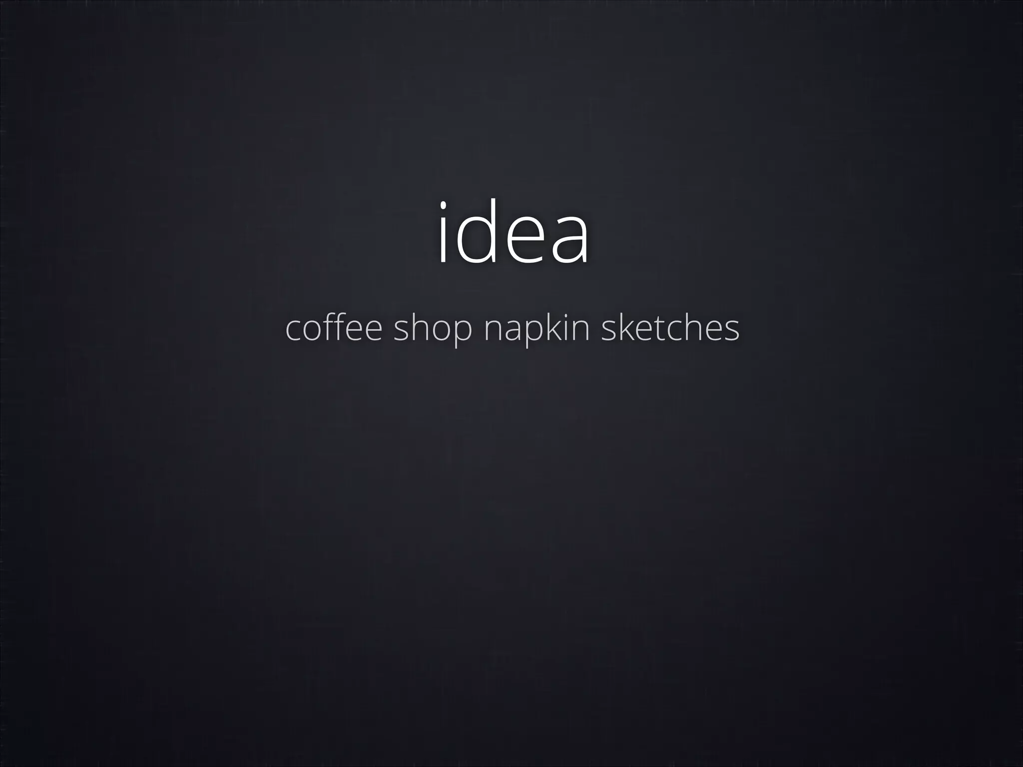 idea
coﬀee shop napkin sketches

 