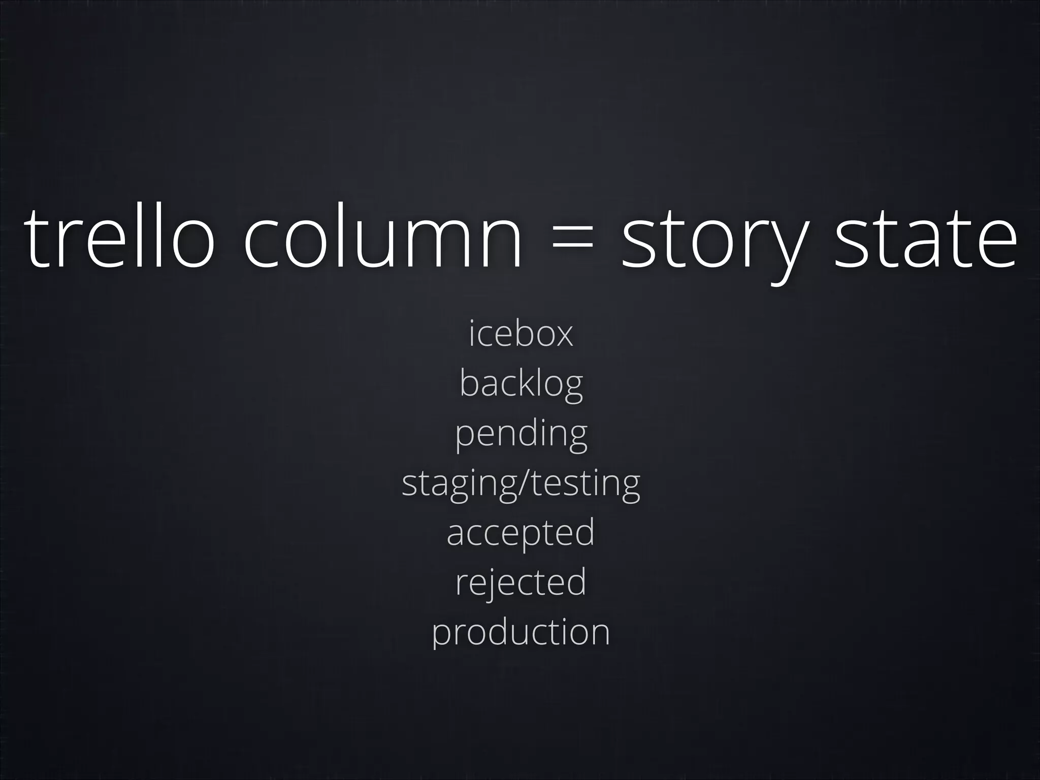 trello column = story state
icebox
backlog
pending
staging/testing
accepted
rejected
production

 