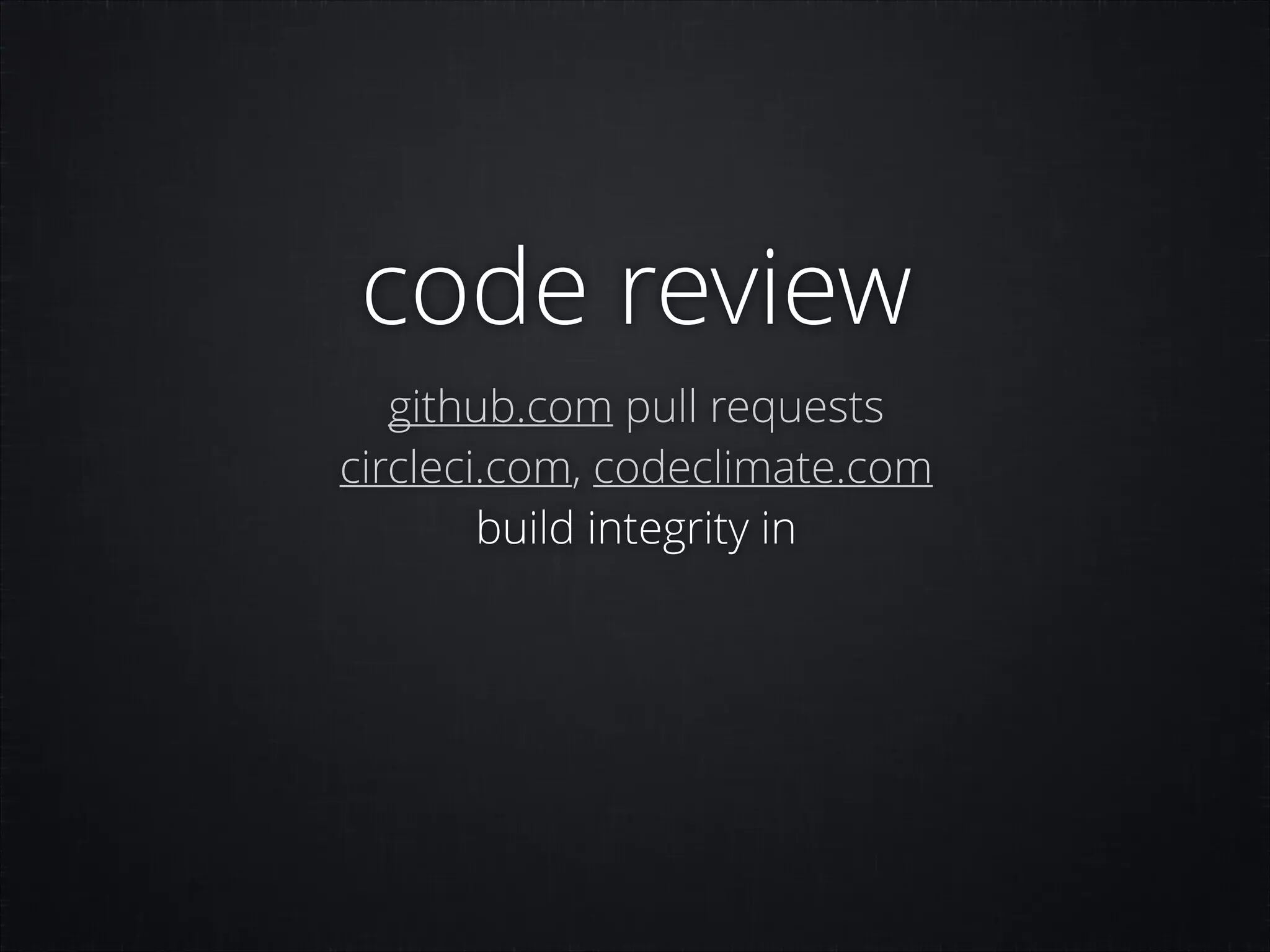 code review
github.com pull requests
circleci.com, codeclimate.com
build integrity in

 
