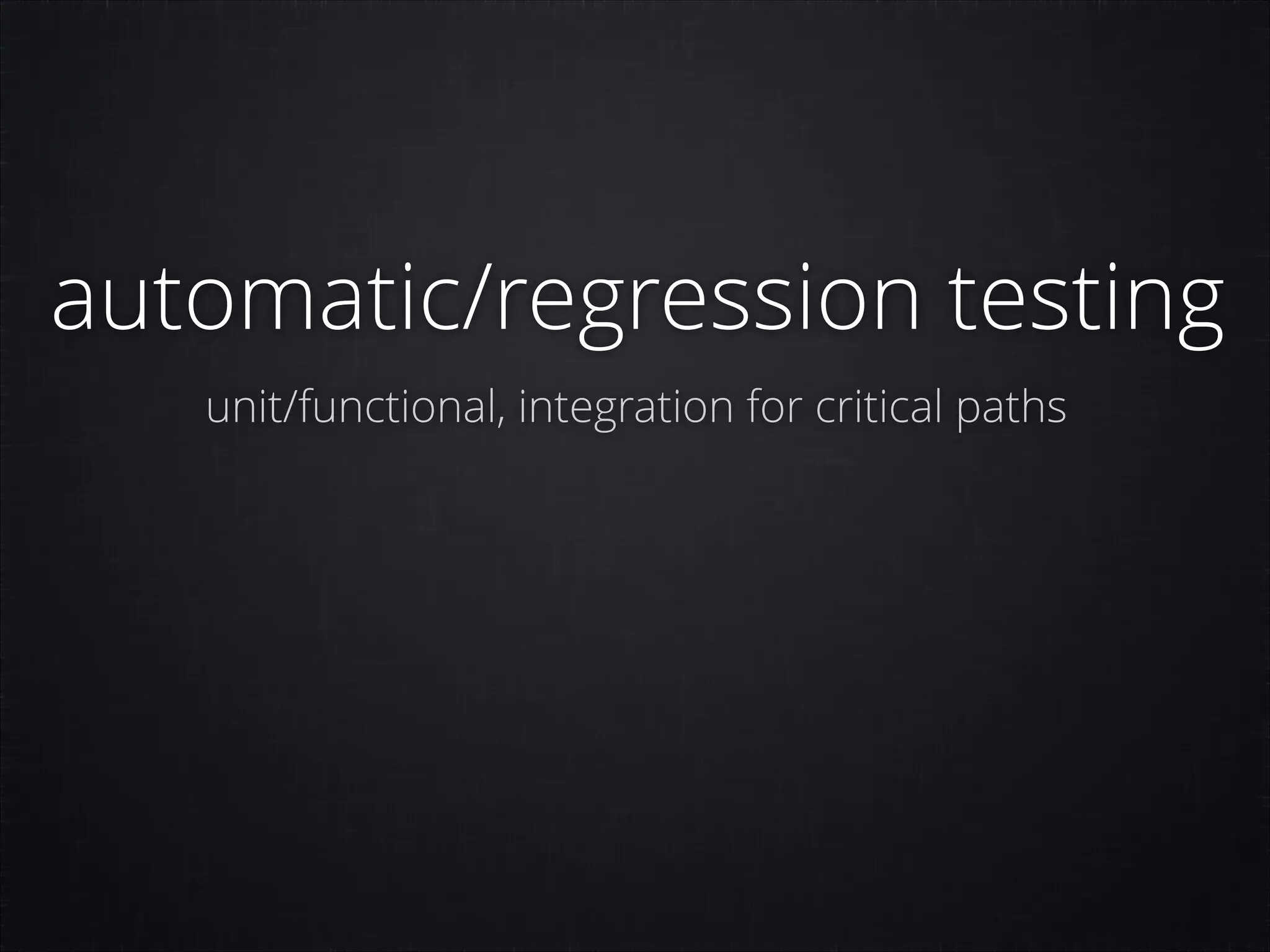 automatic/regression testing
unit/functional, integration for critical paths

 