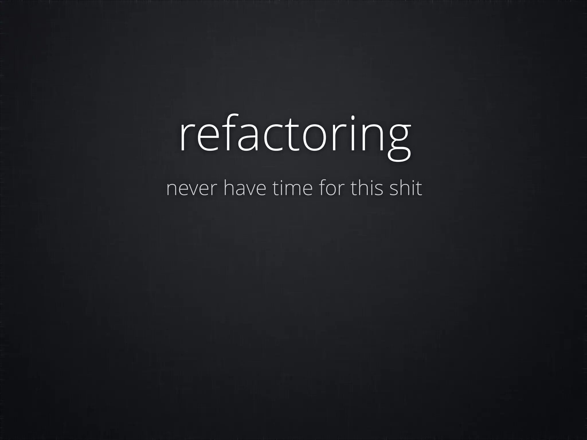 refactoring
never have time for this shit

 