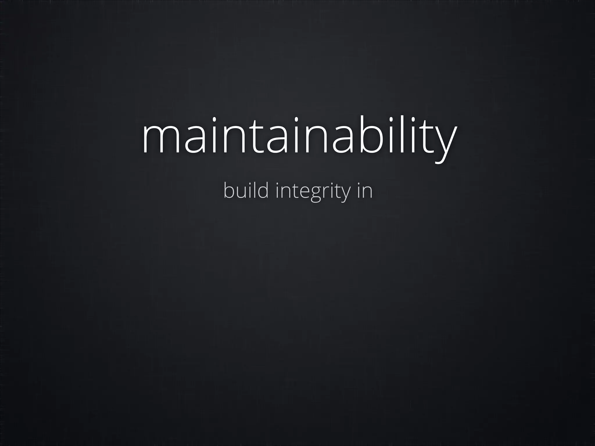 maintainability
build integrity in

 
