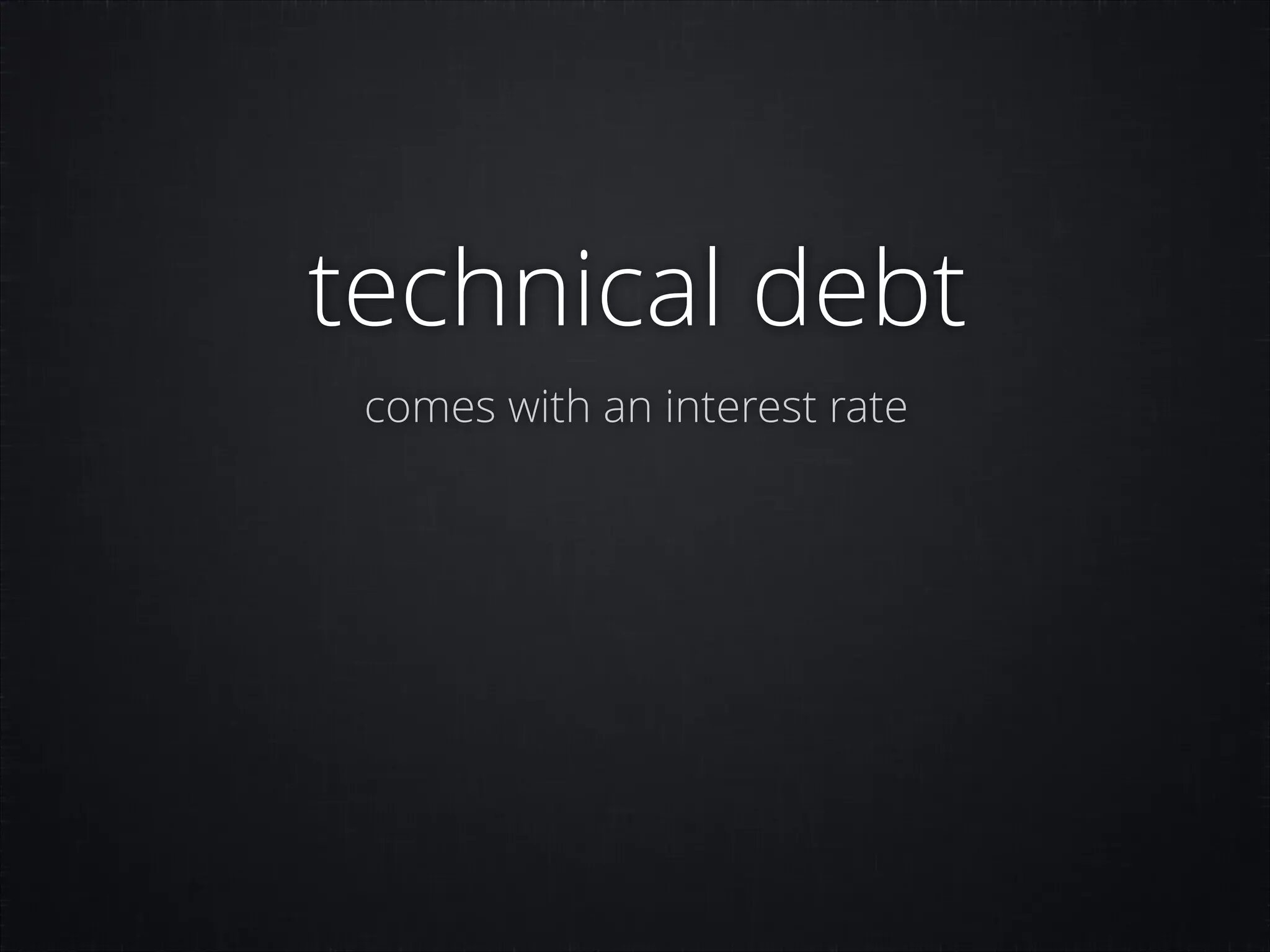 technical debt
comes with an interest rate

 