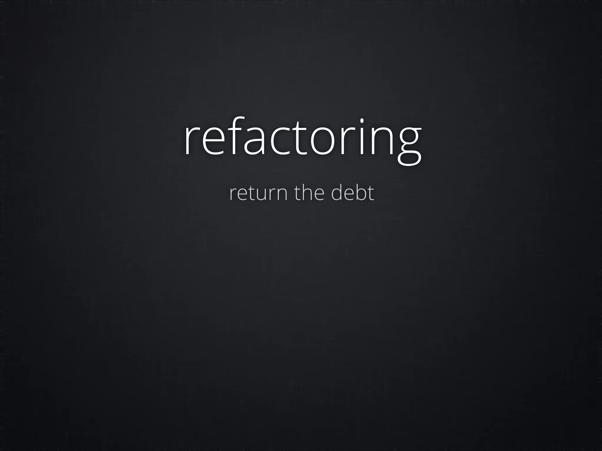 refactoring
return the debt

 