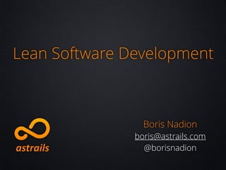 Lean Software Development

Boris Nadion
boris@astrails.com
@borisnadion

 