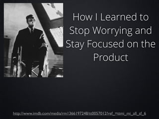 How I Learned to
Stop Worrying and
Stay Focused on the
Product

http://www.imdb.com/media/rm1366197248/tt0057012?ref_=ttmi_mi_all_sf_6

 