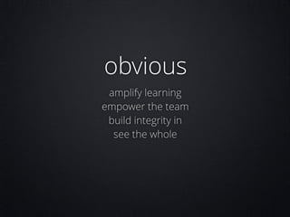 obvious
amplify learning
empower the team
build integrity in
see the whole

 