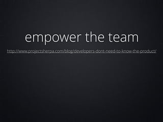 empower the team
http://www.projectsherpa.com/blog/developers-dont-need-to-know-the-product/

 