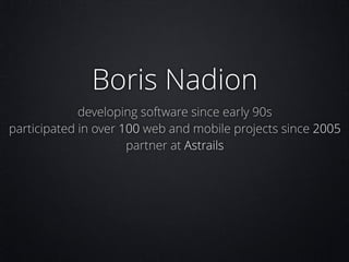 Boris Nadion
developing software since early 90s
participated in over 100 web and mobile projects since 2005
partner at Astrails

 