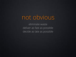 not obvious
eliminate waste
deliver as fast as possible
decide as late as possible

 