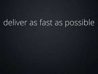 deliver as fast as possible

 