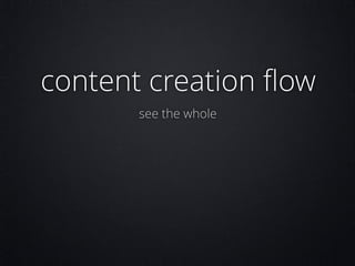 content creation ﬂow
see the whole

 