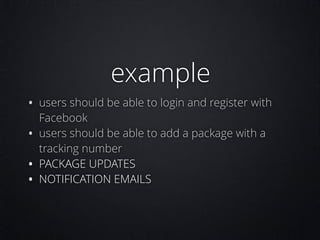 example

• users should be able to login and register with
•
•
•

Facebook
users should be able to add a package with a
tracking number
PACKAGE UPDATES
NOTIFICATION EMAILS

 