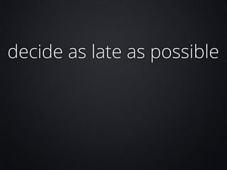 decide as late as possible

 