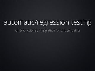 automatic/regression testing
unit/functional, integration for critical paths

 