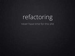 refactoring
never have time for this shit

 