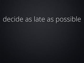 decide as late as possible

 