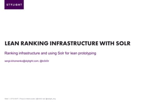 LEAN RANKING INFRASTRUCTURE WITH SOLR
Ranking infrastructure and using Solr for lean prototyping
sergii.khomenko@stylight.com, @lc0d3r

Slide 1 | STYLIGHT | Proud to bleed purple | @lc0d3r and @stylight_eng

 