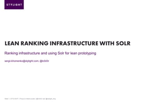 LEAN RANKING INFRASTRUCTURE WITH SOLR
Ranking infrastructure and using Solr for lean prototyping
sergii.khomenko@stylight....