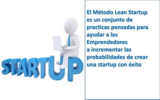 El Método Lean Startup
es un conjunto de
practicas pensadas para
ayudar a los
Emprendedores
a incrementar las
probabilidad...