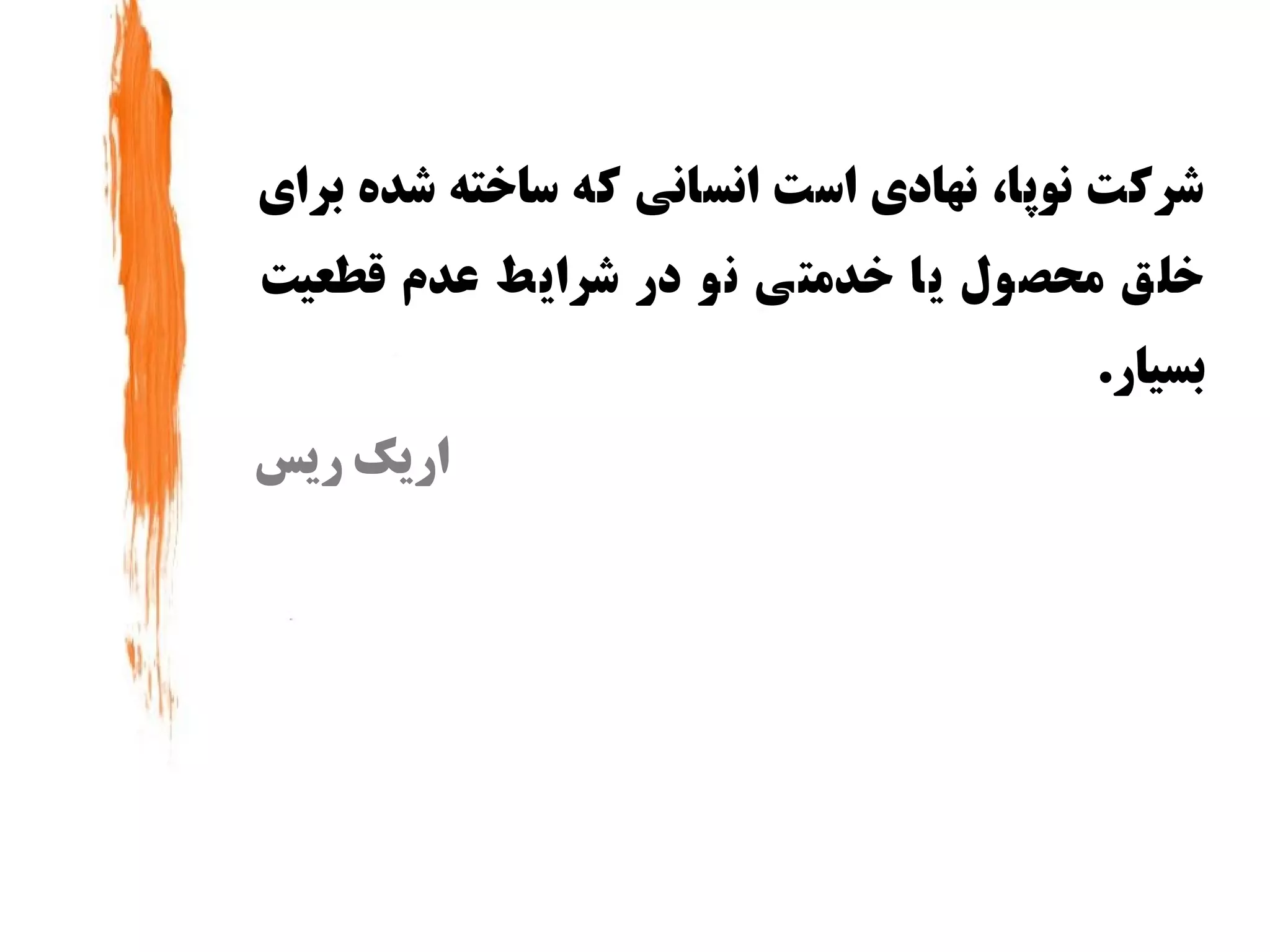 ‫شرکت نوپا، نهادی ااست انسانی که اساوخته شده برای‬
‫وخل ق محص ول ی ا وخدمت ی ن و در شرای ط عدم قطعیت‬
                                          ‫بسیار.‬
‫اریک ریس‬
 