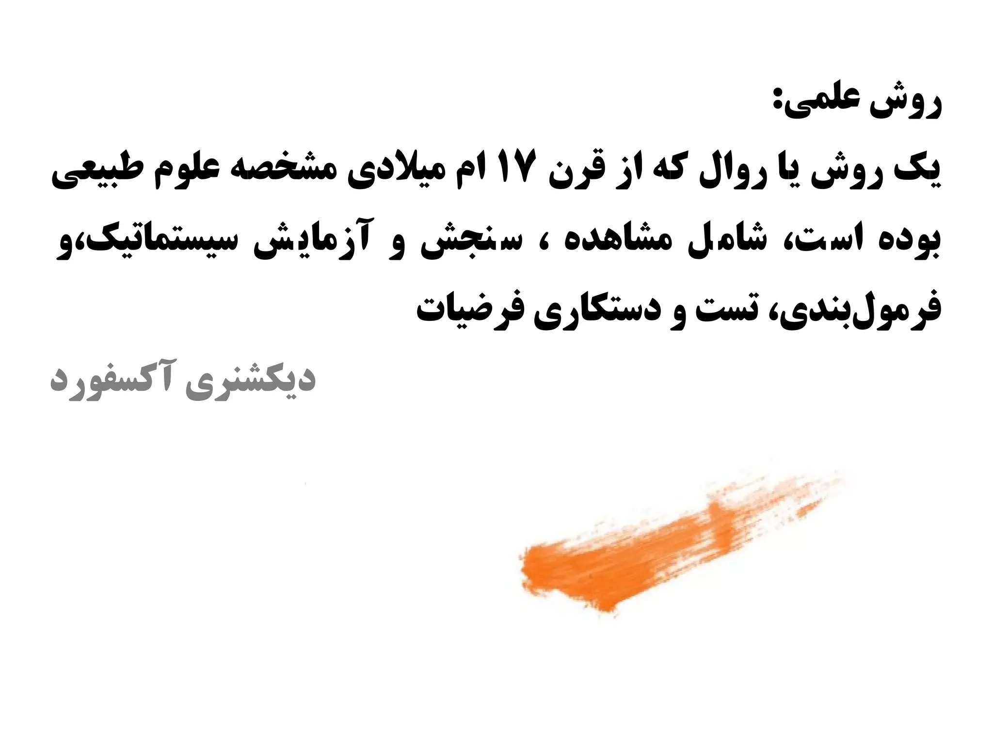 ‫روش علمی:‬
‫یک روش یا روال که از قرن ۷۱ ام میلدی مشخصه علوم طبیعی‬
‫بوده ااس ت، شام ل مشااهده ، اس نجش و آزمای ش اسیستماتیک،و‬
                       ‫فرمولبندی، تست و داستکاری فرضیات‬
                                                  ‫س‌‬
‫دیکشنری آکسفورد‬
 