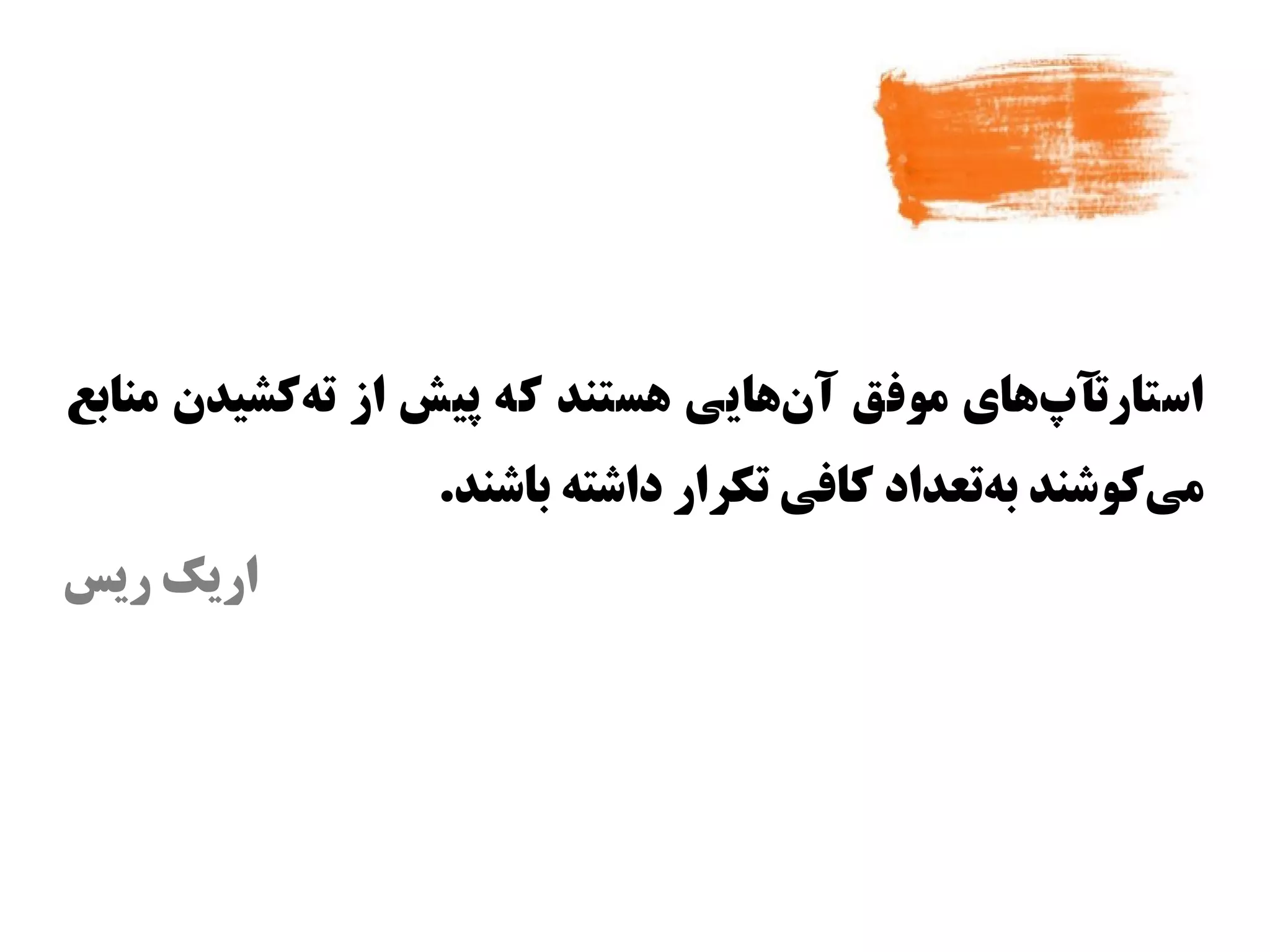 ‫ااستارتآپاهای موفق آناهایی اهستند که پیش از تهکشیدن منابع‬
           ‫س‌‬                       ‫س‌‬          ‫س‌‬
                  ‫میکوشند بهتعداد کافی تکرار داشته باشند.‬
                                               ‫س‌‬      ‫س‌‬
‫اریک ریس‬
 