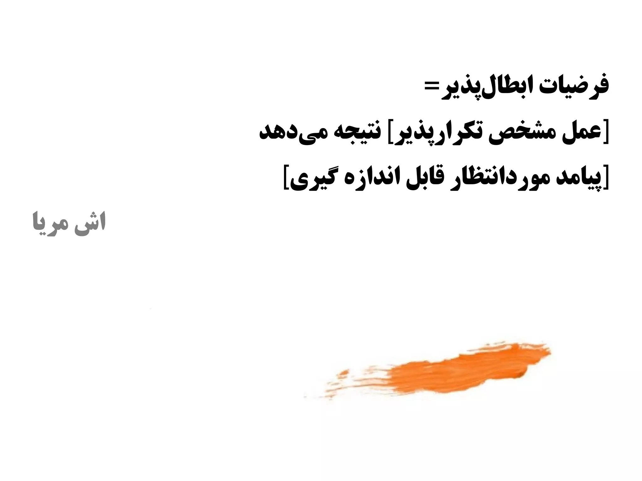 ‫فرضیات ابطالپذیر=‬
                                ‫س‌‬
          ‫]عمل مشخص تکرارپذیر[ نتیجه میداهد‬
              ‫س‌‬
            ‫]پیامد موردانتظار قابل اندازه گیری[‬
‫اش مریا‬
 