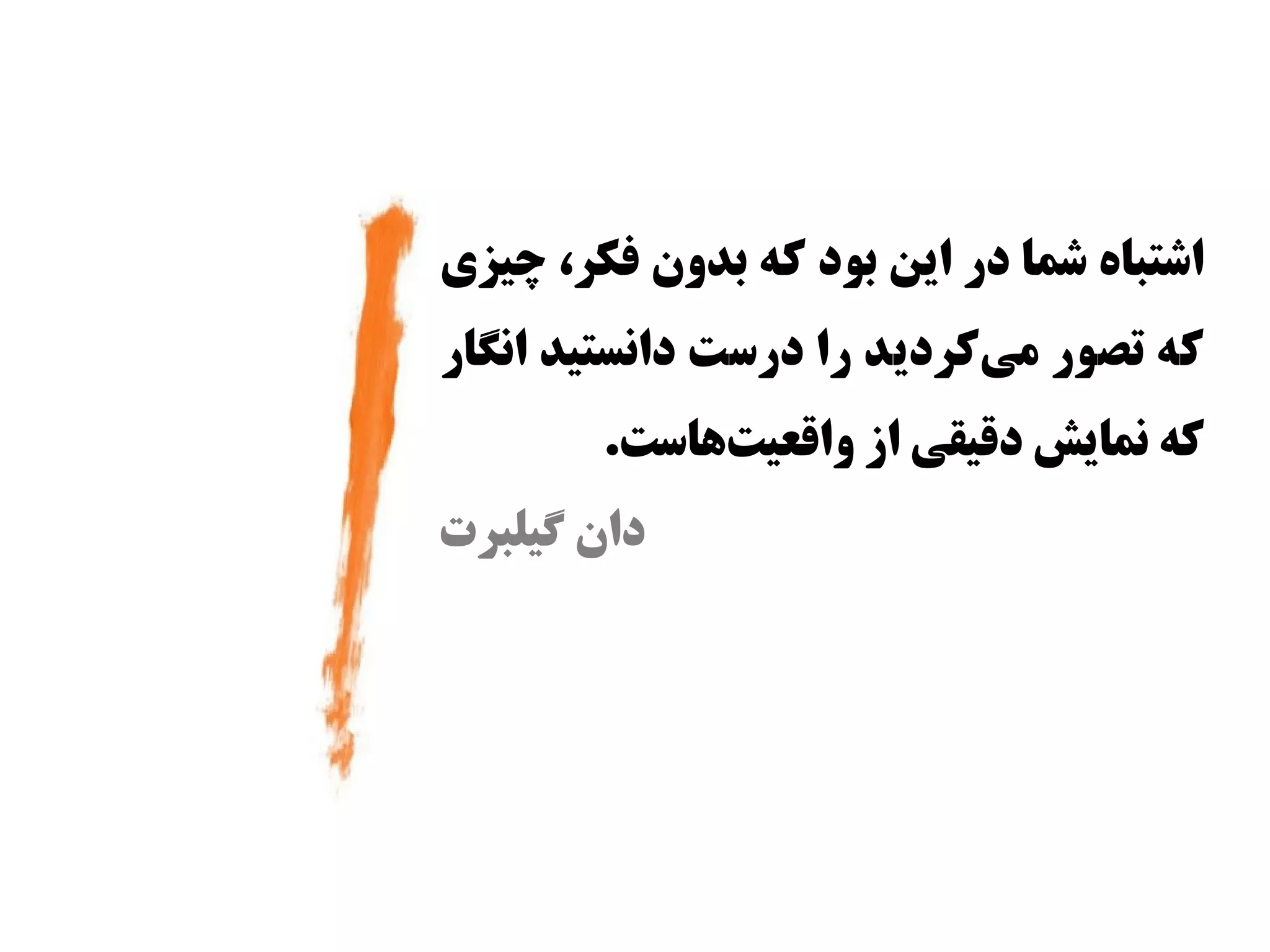 ‫اشتباه شما در این بود که بدون فکر، چیزی‬
‫که تصور میکردید را دراست دانستید انگار‬
                            ‫س‌‬
        ‫که نمایش دقیقی از واقعیتاهااست.‬
               ‫س‌‬
‫دان گیلبرت‬
 