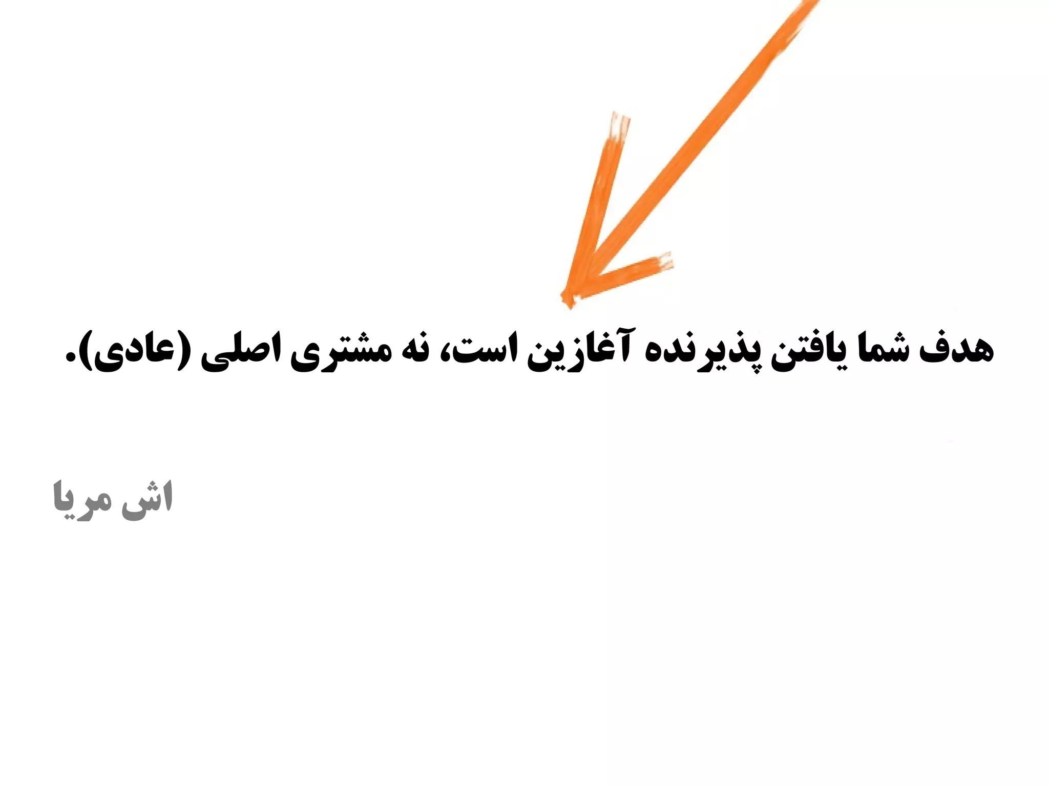‫اهدف شما یافتن پذیرنده آغازین ااست، نه مشتری اصلی )عادی(.‬


‫اش مریا‬
 