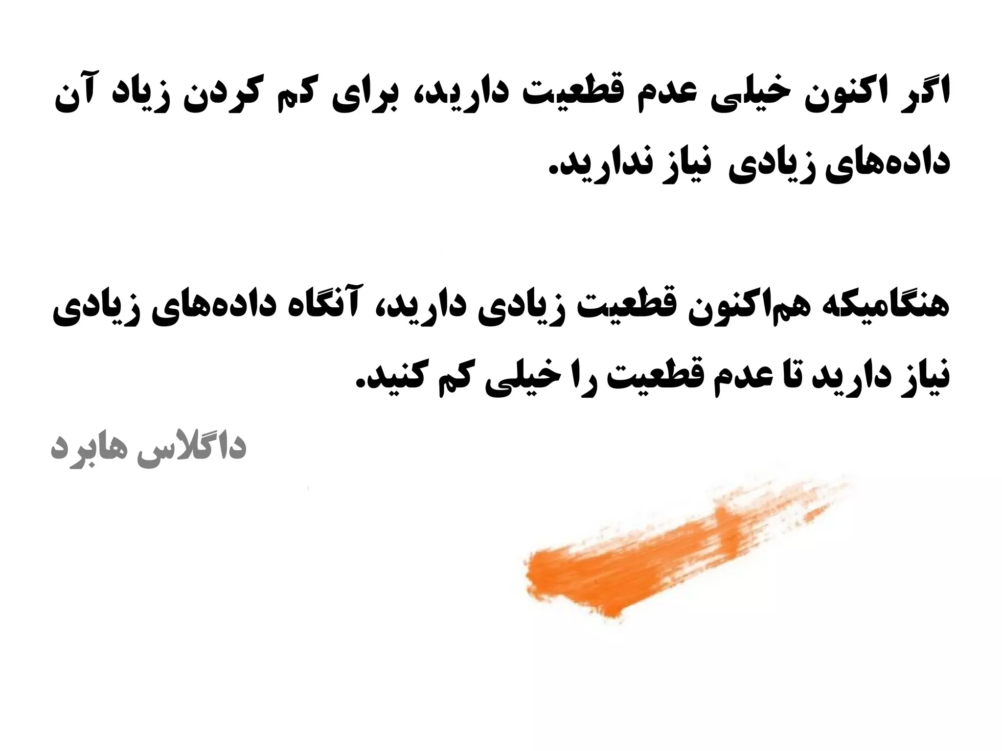 ‫اگر اکنون وخیلی عدم قطعیت دارید، برای ک م کردن زیاد آن‬
                                ‫دادهاهای زیادی نیاز ندارید.‬
                                                       ‫س‌‬


‫اهنگامیکه اهماکنون قطعیت زیادی دارید، آنگاه دادهاهای زیادی‬
          ‫س‌‬                                 ‫س‌‬
                   ‫نیاز دارید تا عدم قطعیت را وخیلی کم کنید.‬
‫داگل س اهابرد‬
 