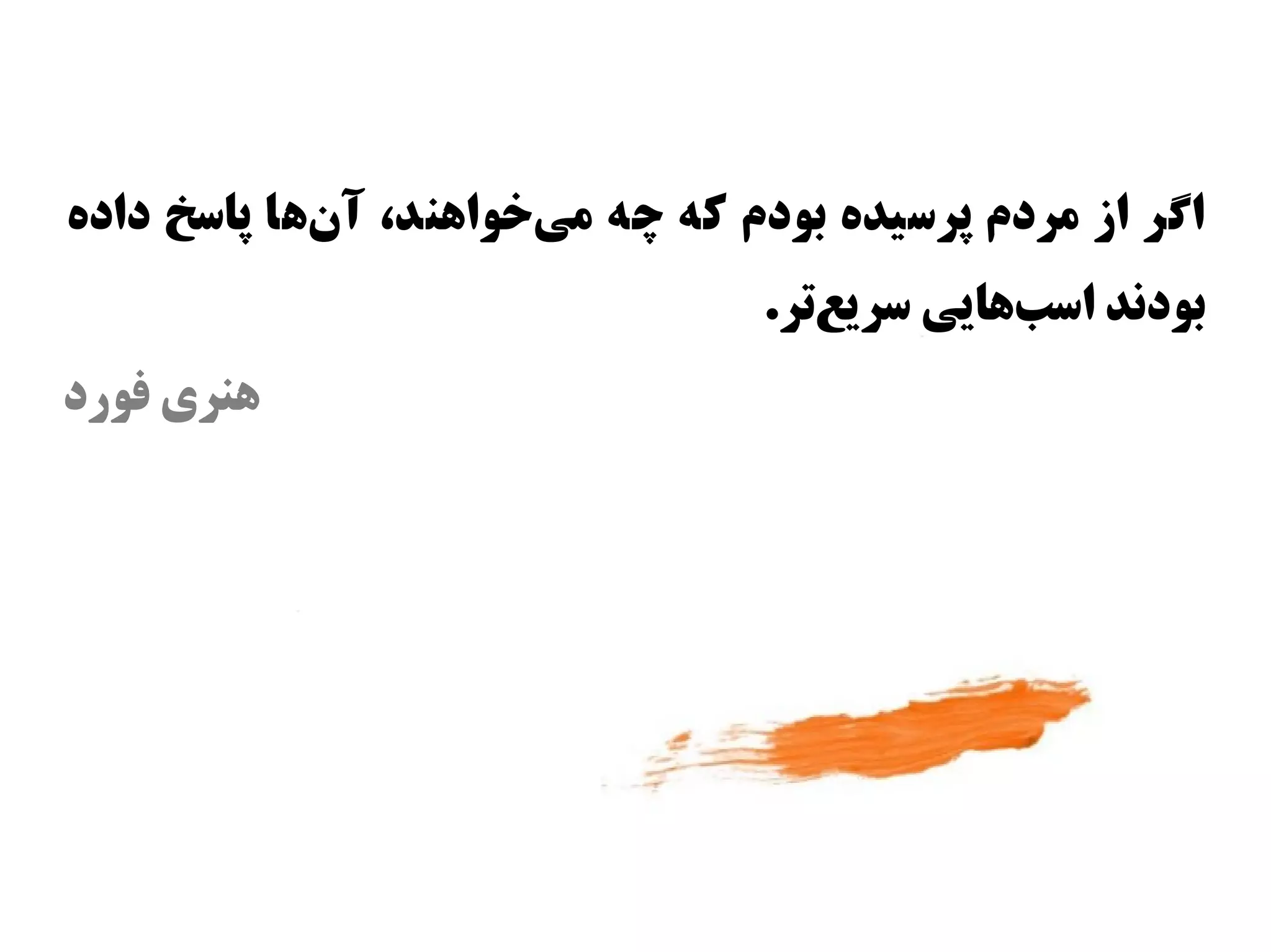 ‫اگر از مردم پراسیده بودم که چه میوخوااهند، آناها پااسخ داده‬
              ‫س‌‬          ‫س‌‬
                                    ‫بودند ااسباهایی اسریعتر.‬
                                       ‫س‌‬         ‫س‌‬
‫اهنری فورد‬
 