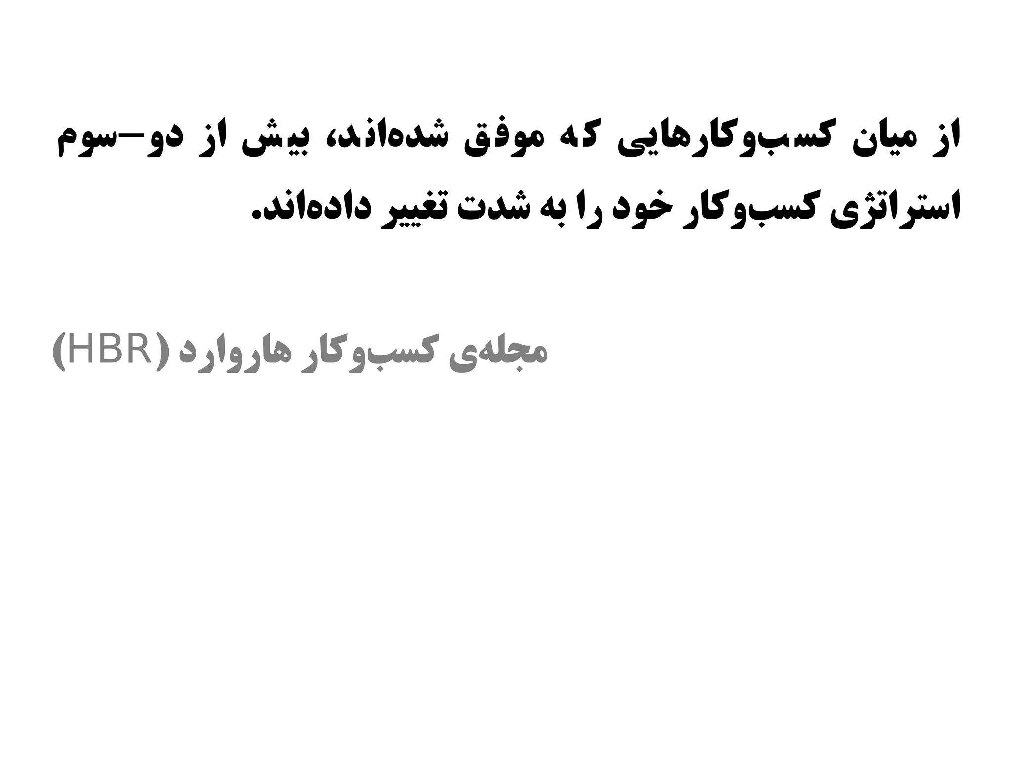 ‫از میان کس بوکاراهایی ک ه موف ق شدهان د، بی ش از دو-اسوم‬
                     ‫س‌‬                     ‫س‌‬
           ‫ااستراتژی کسبوکار وخود را به شدت تغییر دادهاند.‬
               ‫س‌‬                            ‫س‌‬


‫مجلهی کسبوکار اهاروارد )‪(HBR‬‬
                   ‫س‌‬   ‫س‌‬
 