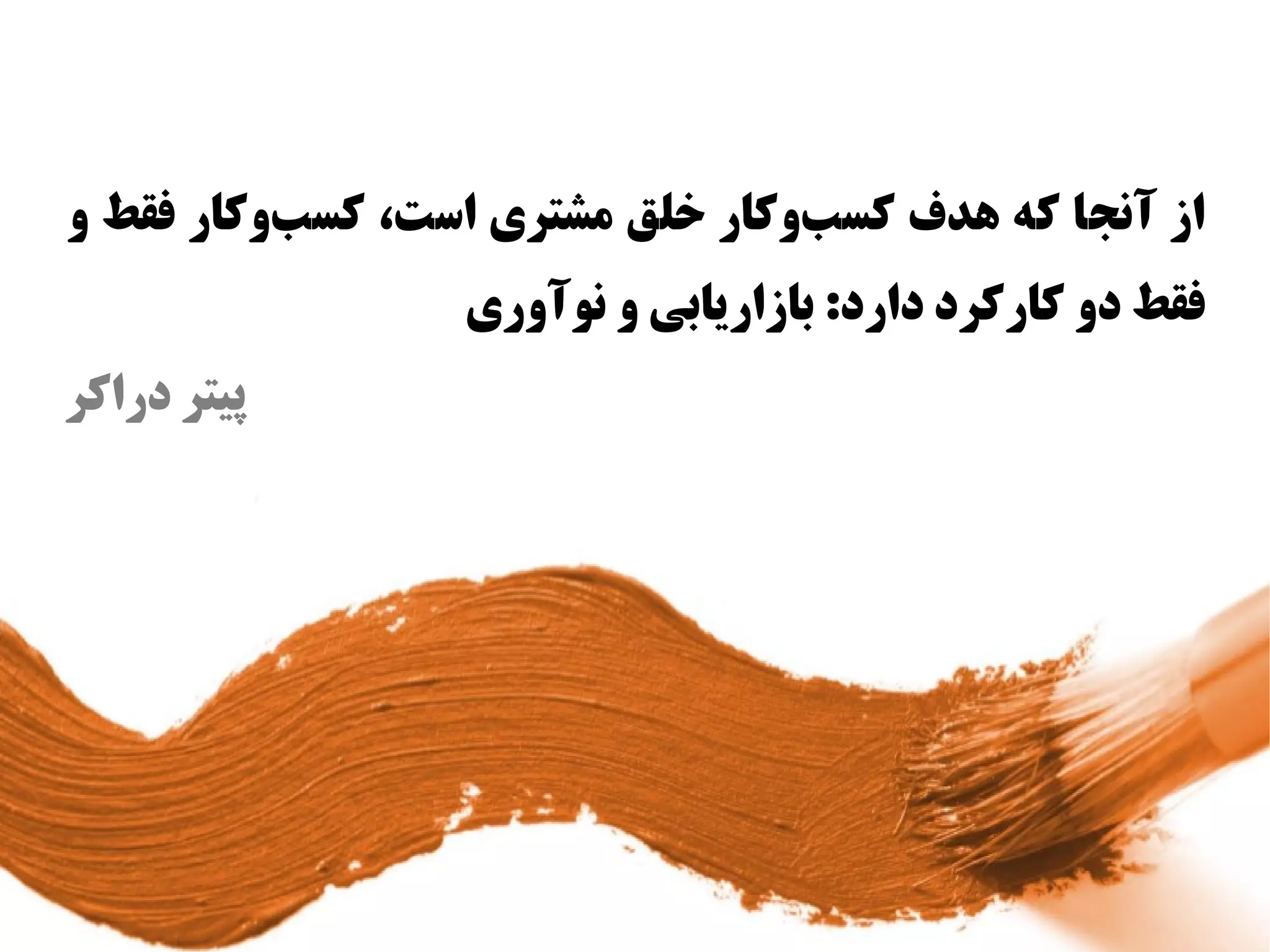 ‫از آنجا که اهدف کس بوکار وخلق مشتری ااست، کس بوکار فقط و‬
          ‫س‌‬                        ‫س‌‬
                   ‫فقط دو کارکرد دارد: بازاریابی و نوآوری‬
‫پیتر دراکر‬
 