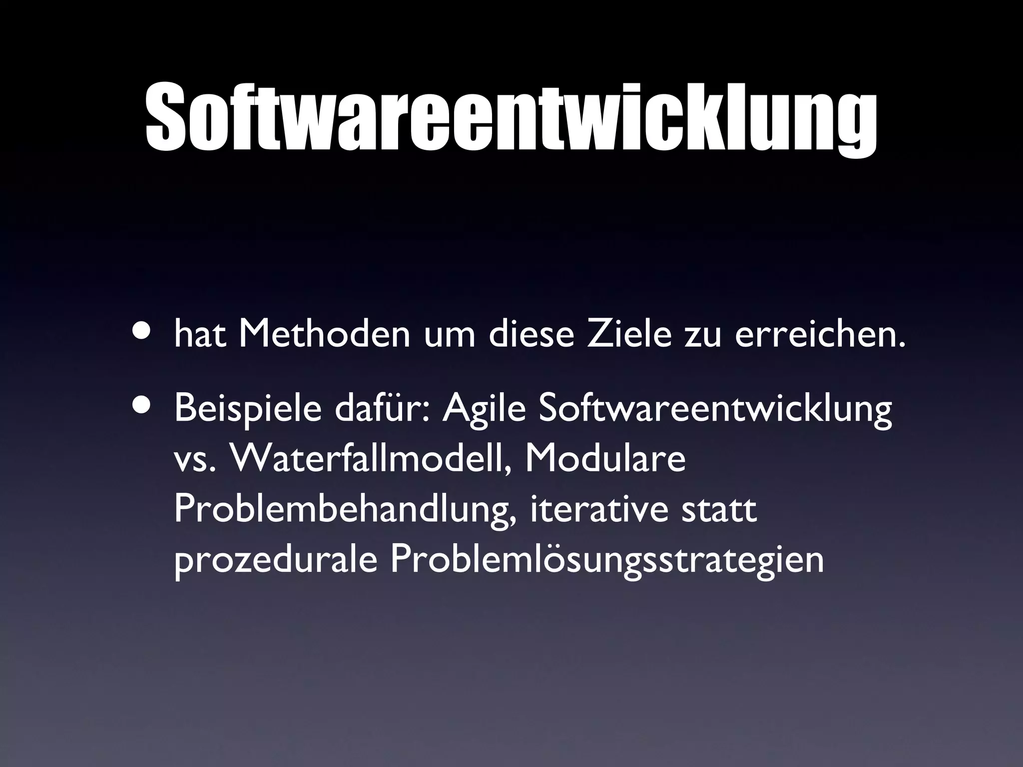 Softwareentwicklung

• hat Methoden um diese Ziele zu erreichen.
• Beispiele dafür: Agile Softwareentwicklung
  vs. Waterfallmodell, Modulare
  Problembehandlung, iterative statt
  prozedurale Problemlösungsstrategien
 