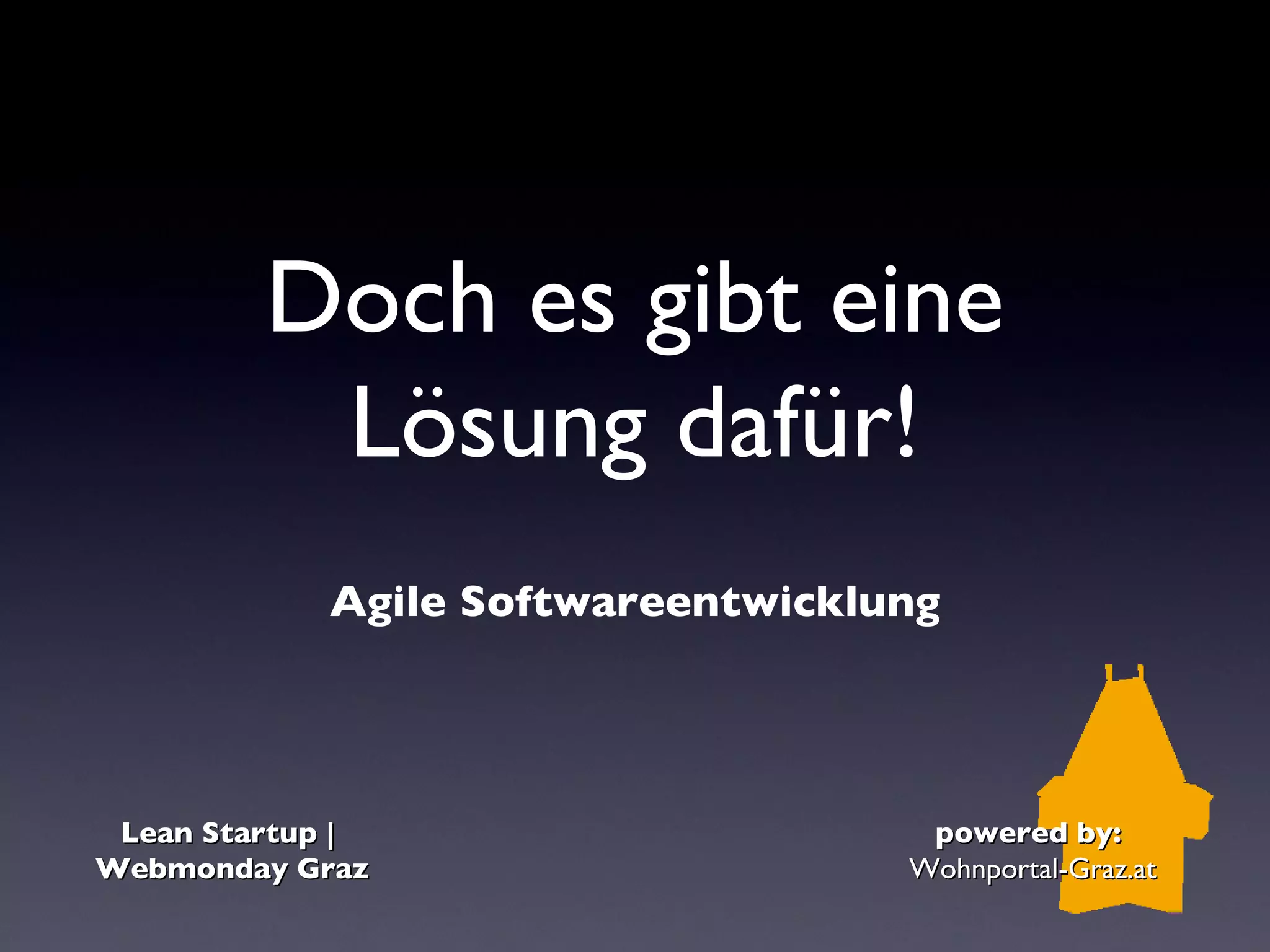Doch es gibt eine
          Lösung dafür!
            Agile Softwareentwicklung




 Lean Startup |                     powered by:
Webmonday Graz                     Wohnportal-Graz.at
 