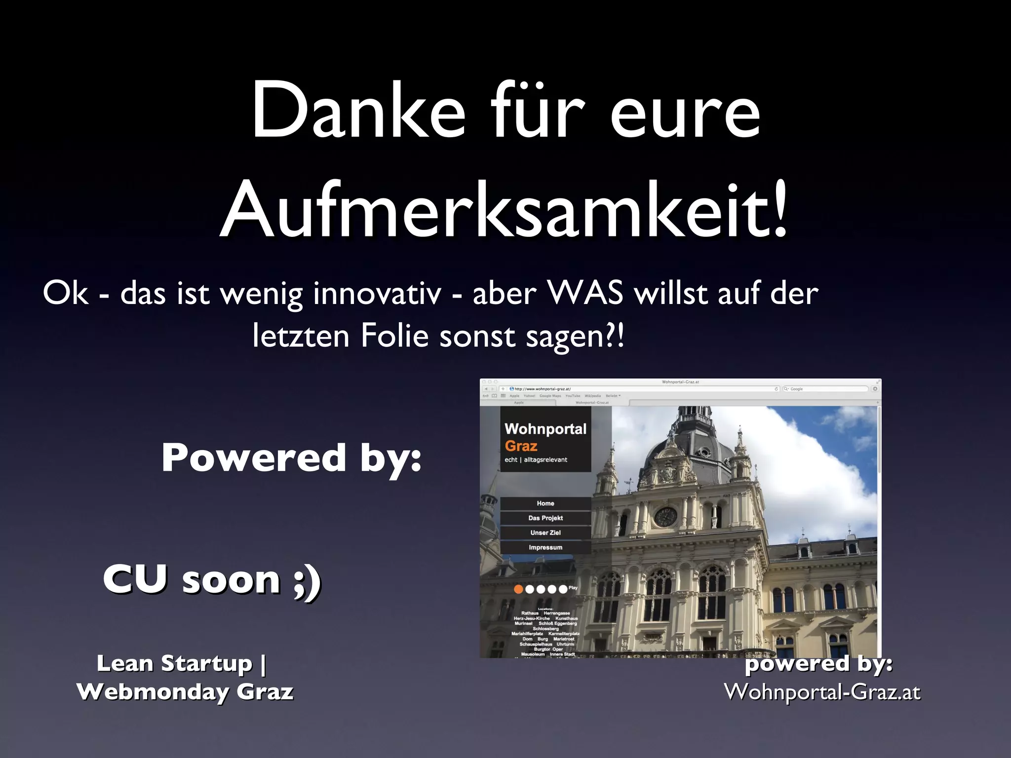 Danke für eure
            Aufmerksamkeit!
Ok - das ist wenig innovativ - aber WAS willst auf der
              letzten Folie sonst sagen?!


        Powered by:

    CU soon ;)
   Lean Startup |                               powered by:
  Webmonday Graz                               Wohnportal-Graz.at
 