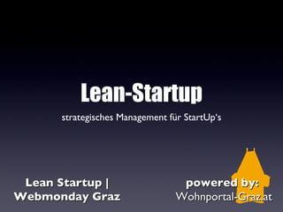 Lean-Startup
      strategisches Management für StartUp‘s




 Lean Startup |                   powered by:
Webmonday Graz                   Wohnportal-Graz.at
 