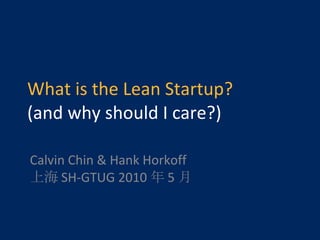 What is the Lean Startup? (and why should I care?) Calvin Chin & Hank Horkoff 上海 SH-GTUG 2010 年 5 月 
