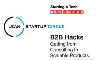 Copyright 2012 Cowan Publishing
B2B Hacks
Getting from
Consulting to
Scalable Products
 