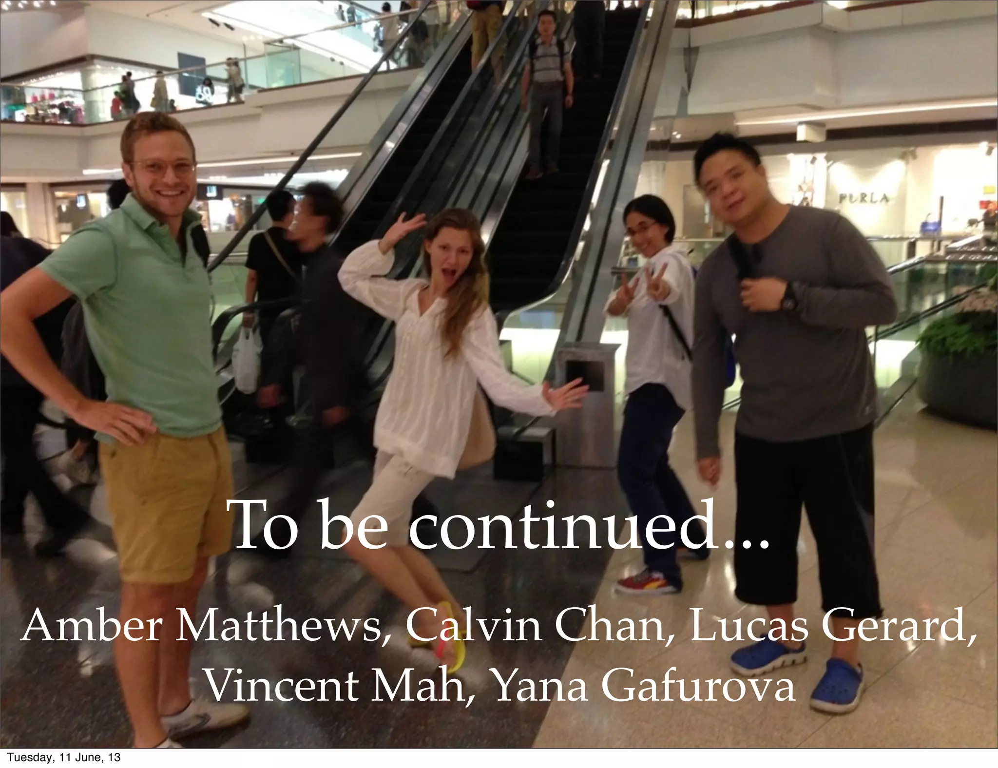 To be continued...
Amber Matthews, Calvin Chan, Lucas Gerard,
Vincent Mah, Yana Gafurova
Tuesday, 11 June, 13
 