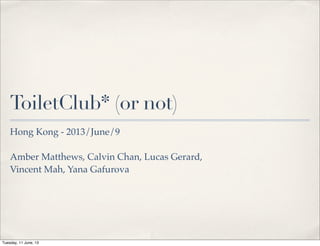 ToiletClub* (or not)
Hong Kong - 2013/June/9
Amber Matthews, Calvin Chan, Lucas Gerard,
Vincent Mah, Yana Gafurova
Tuesday, 11 June, 13
 