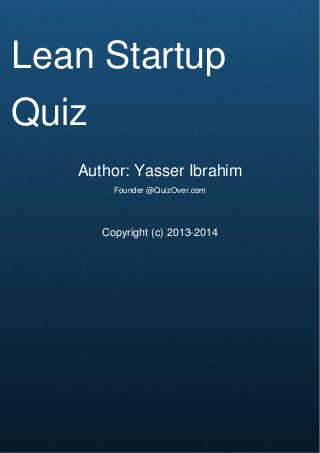 Cover Page
Lean Startup
Quiz
Author: Yasser Ibrahim
Founder @QuizOver.com
Copyright (c) 2013-2014
 