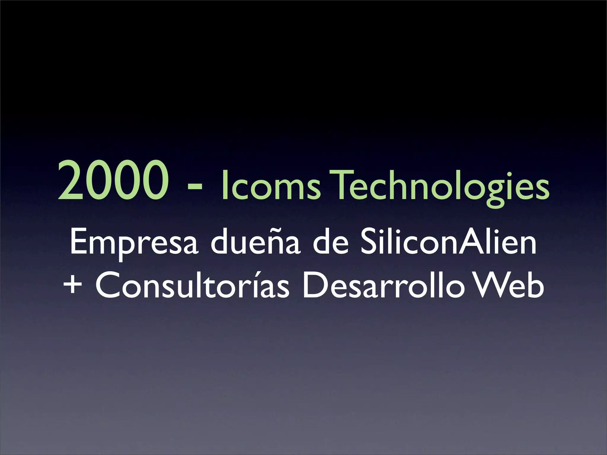 2000 - Icoms Technologies
Empresa dueña de SiliconAlien
+ Consultorías Desarrollo Web
 