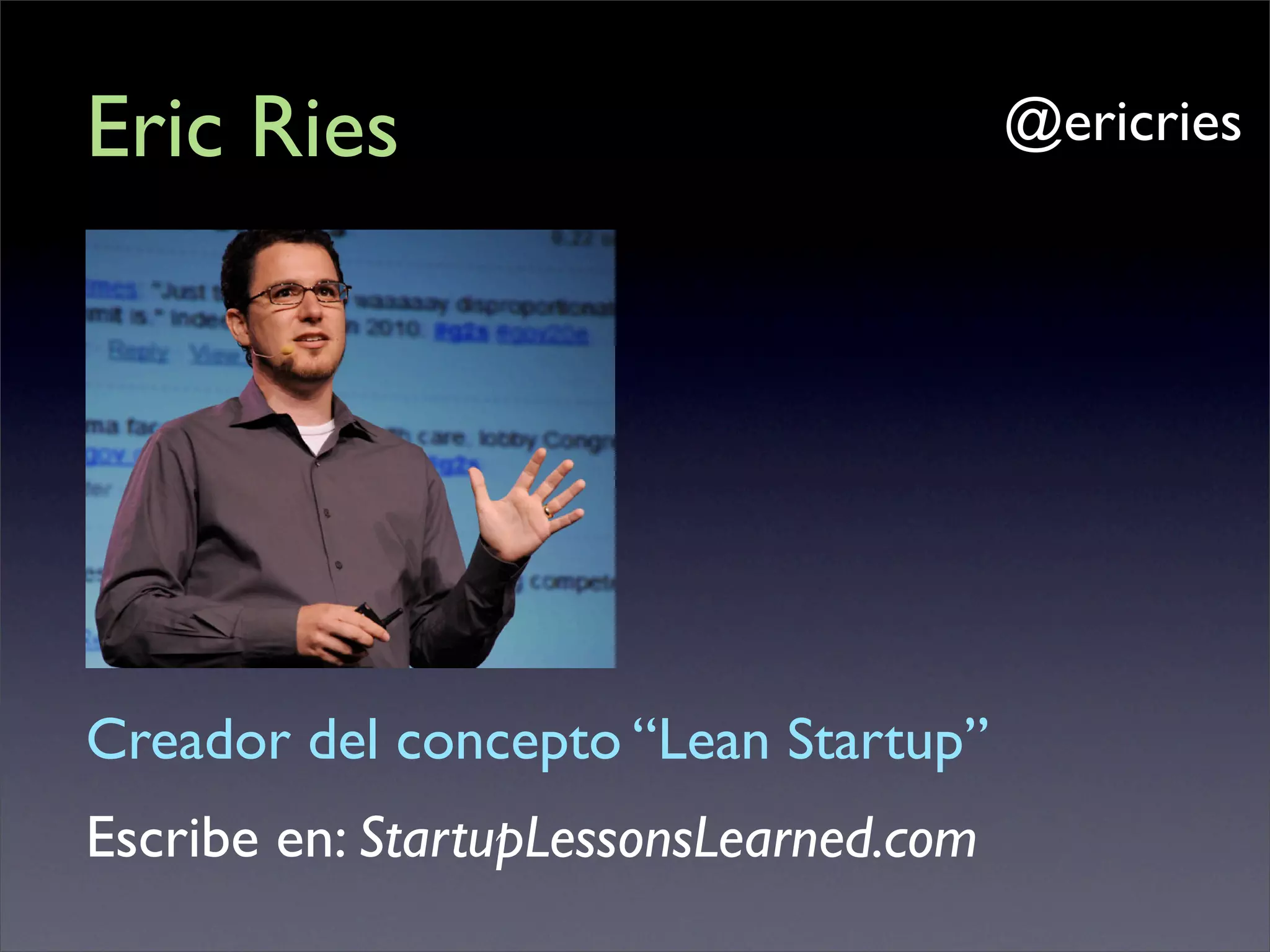 Eric Ries                               @ericries




Creador del concepto “Lean Startup”
Escribe en: StartupLessonsLearned.com
 