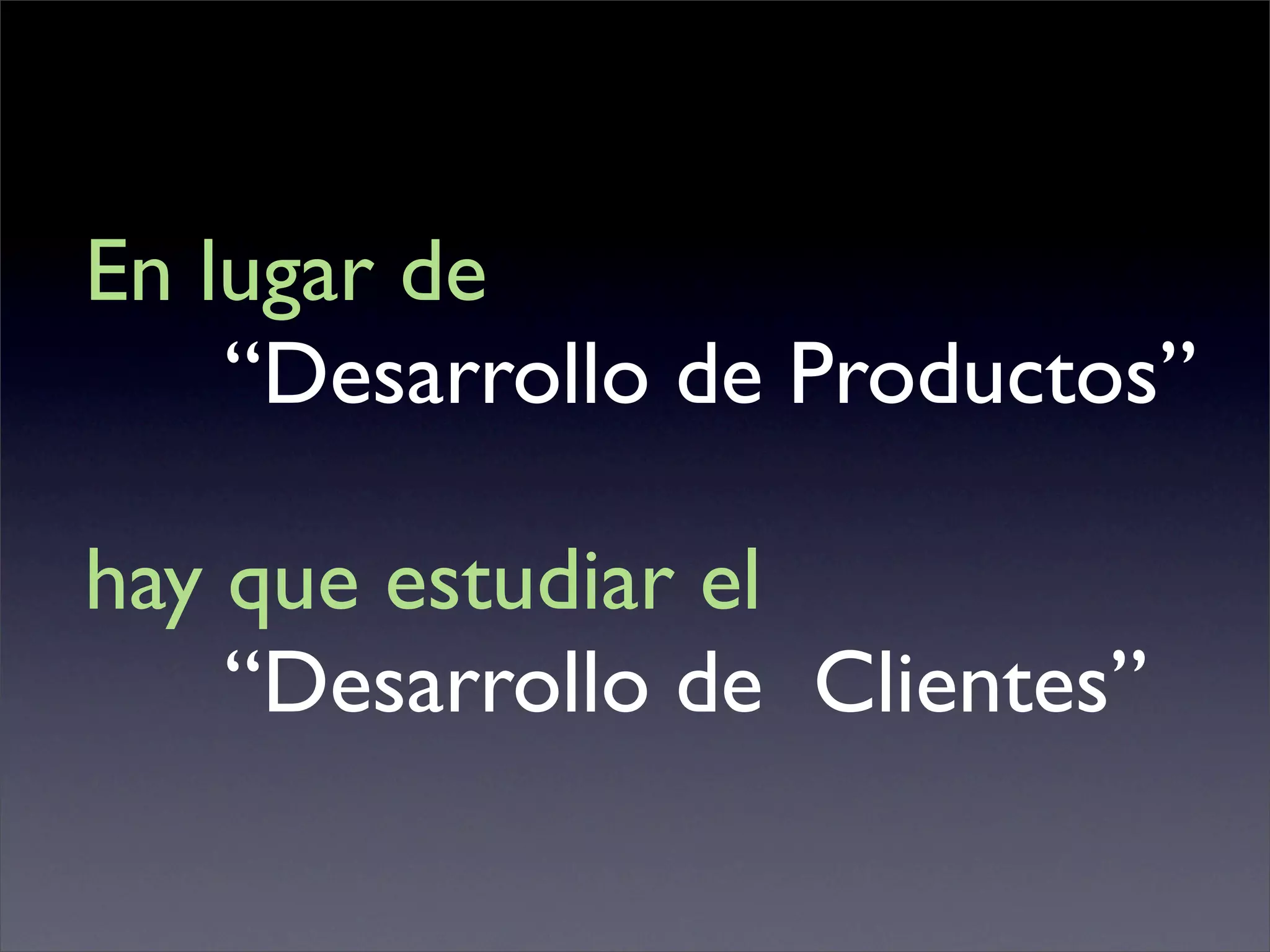 En lugar de
    “Desarrollo de Productos”

hay que estudiar el
    “Desarrollo de Clientes”
 