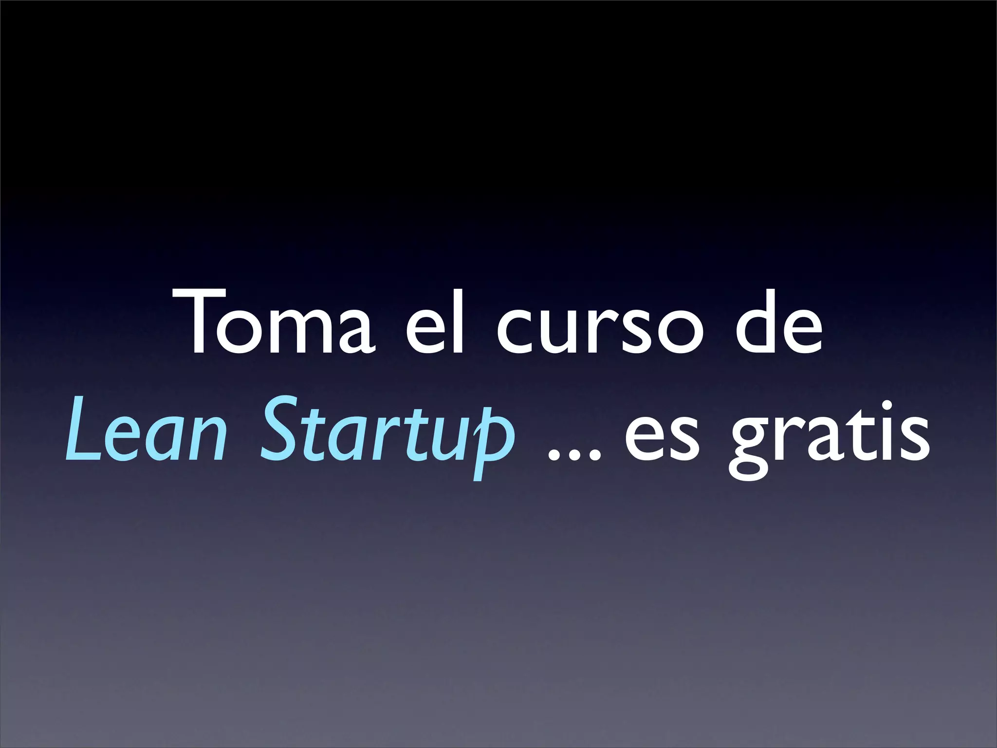 Toma el curso de
Lean Startup ... es gratis
 