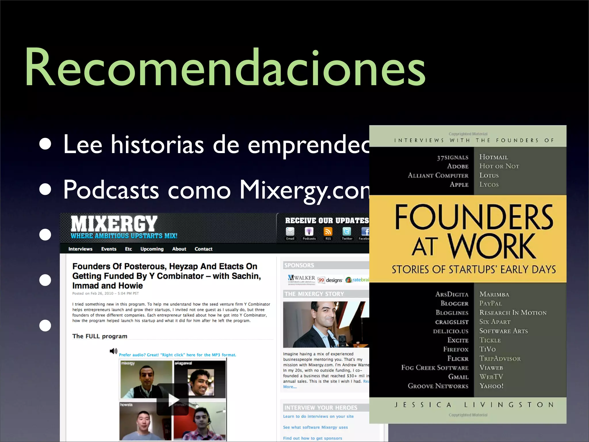 Recomendaciones
• Lee historias de emprendedores existosos
• Podcasts como Mixergy.com
• Libros como Founders at Work
• Participa en eventos de Networking
• Conoce personas con ideas aﬁnes
 
