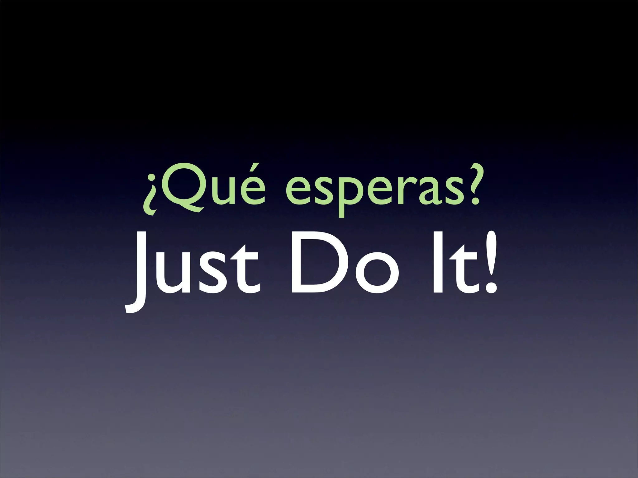 ¿Qué esperas?
Just Do It!
 